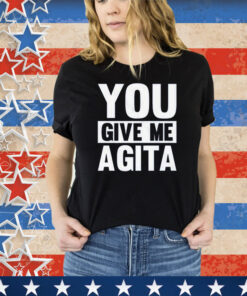 You Give Me Agita Tee Shirt