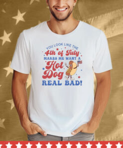 You Look Like The 4th Of July Shirt Makes Me Want A Hot Dog Real Bad Tee Shirt