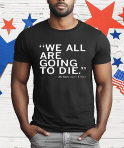 We All Are Going To Die Joni Ernst T-Shirt
