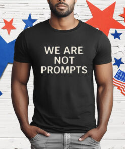 We Are Not Prompts T-Shirt