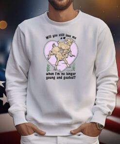 Will You Still Love Me When I'm No Longer Young And Goated? T-Shirt