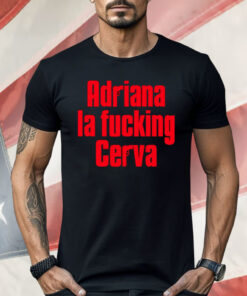 Adriana La Fucking Cerva Shirt
