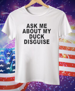 Ask Me About My Duck Disguise Tee Shirt
