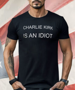 Charlie Kirk Is An Idiot Shirt