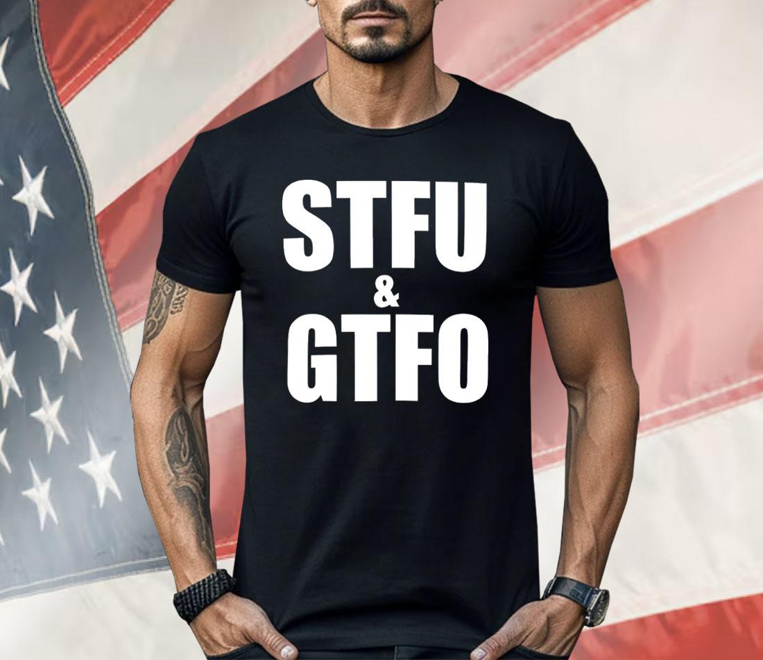 STFU And GTFO Shirt