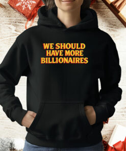 We Should Have More Billionaires T-Shirt