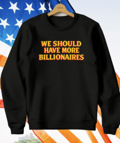 We Should Have More Billionaires T-Shirt