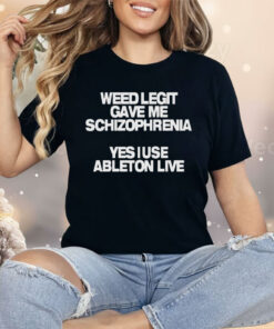 Weed Legit Gave Me Schizophrenia Yes I Use Ableton Live Shirt