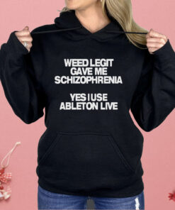 Weed Legit Gave Me Schizophrenia Yes I Use Ableton Live Shirt