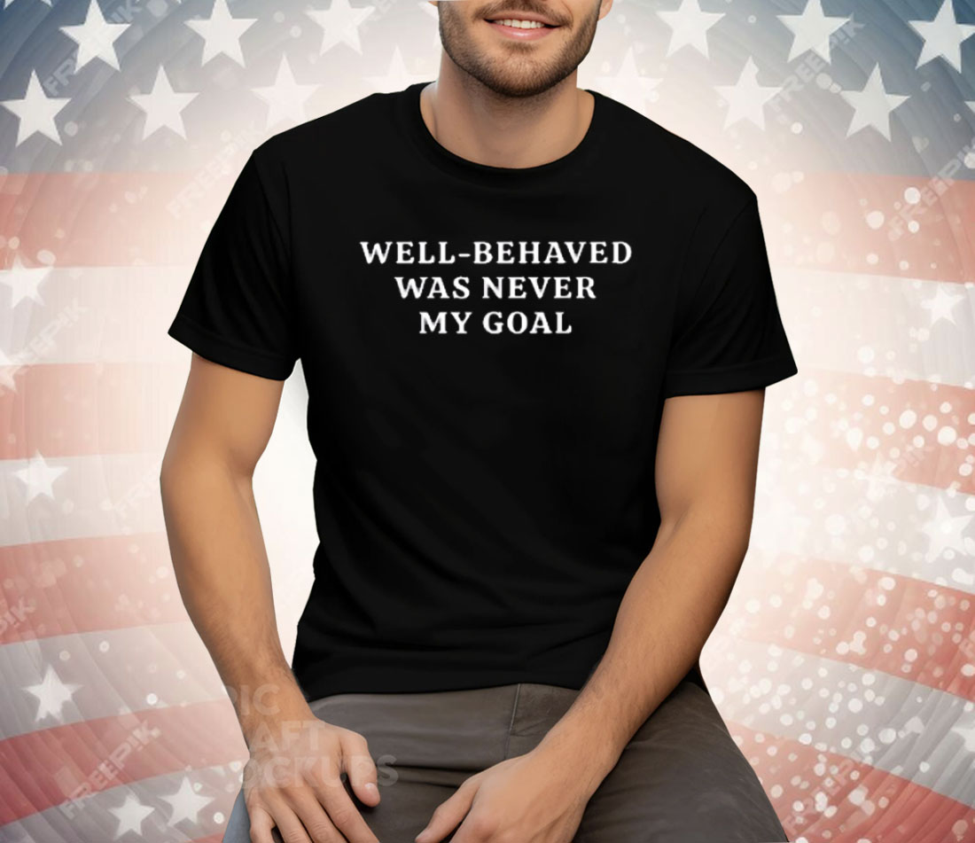 Well-Behaved Was Never My Goal Tee Shirt