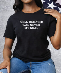 Well-Behaved Was Never My Goal Tee Shirt