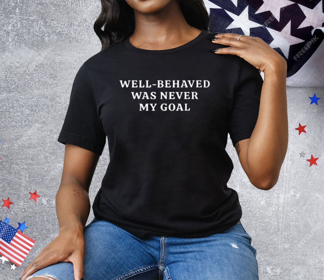 Well-Behaved Was Never My Goal Tee Shirt