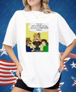 You Two Need To Stop Wasting Electricity On Pointless Hobbies Shirt