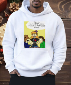 You Two Need To Stop Wasting Electricity On Pointless Hobbies Shirt