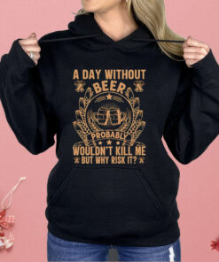 A Day Without Beer Probably Wouldn’t Kill Me But Why Risk It Shirt