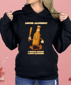 Abuse Alcohol I Would Never I Love Alcohol Shirt