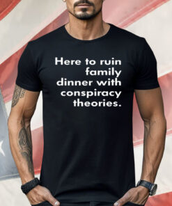 Here To Ruin Family Dinner With Conspiracy Theories Shirt