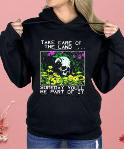 Take Care Of The Land Someday You’ll Be Part Of It Shirt