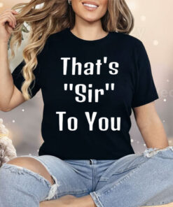 That’s Sir To You Shirt