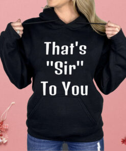 That’s Sir To You Shirt