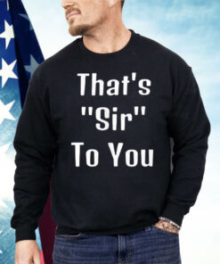 That’s Sir To You Shirt