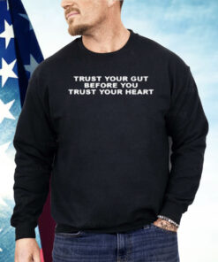 Trust Your Gut Before You Trust Your Heart Shirt