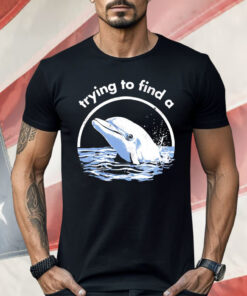 Trying To Find A Porpoise Shirt