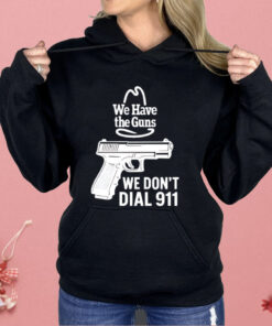 We Have The Guns We Don’t Dial 911 Shirt