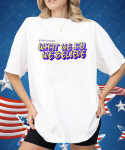 What We Say We Believe Shirt