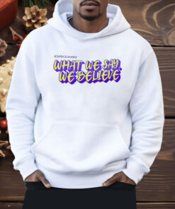 What We Say We Believe Shirt