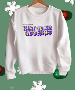 What We Say We Believe Shirt
