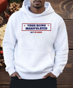You’re Being Manipulated Vote Joe Cross Shirt