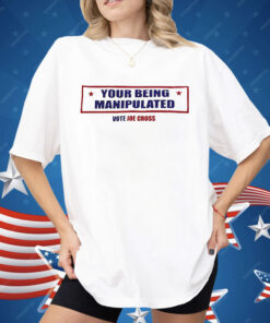 You’re Being Manipulated Vote Joe Cross Shirt