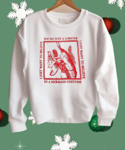 You’re Just A Lobster I Just Want To Believe Shirt