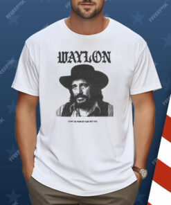 Waylon Jennings Don’t Be Nobody Else But You Shirt